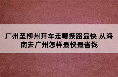 广州至柳州开车走哪条路最快 从海南去广州怎样最快最省钱